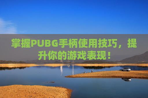 掌握PUBG手柄使用技巧,提升你的游戏表现! 掌握PUBG手柄使用技巧,提升你的游戏表现!