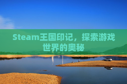 Steam王国印记,探索游戏世界的奥秘 Steam王国印记,探索游戏世界的奥秘