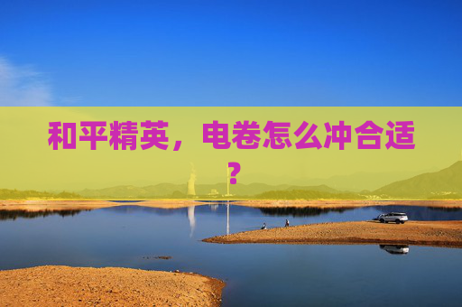 和平精英,电卷怎么冲合适? 和平精英,电卷怎么冲合适?