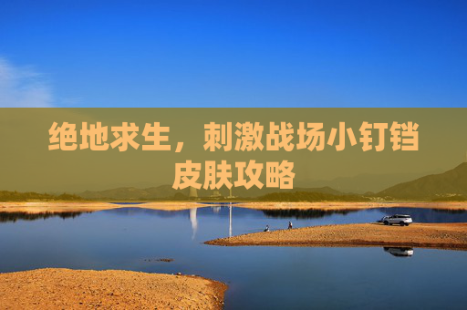 绝地求生,刺激战场小钉铛皮肤攻略 绝地求生,刺激战场小钉铛皮肤攻略
