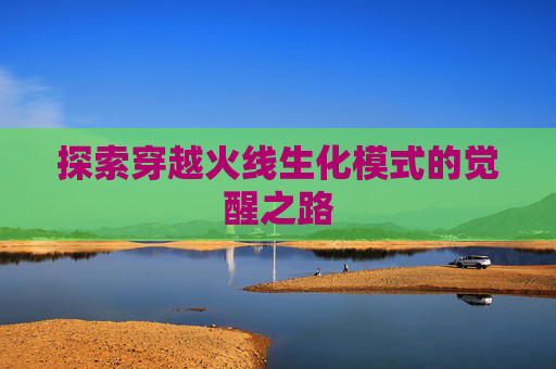 探索穿越火线生化模式的觉醒之路 探索穿越火线生化模式的觉醒之路