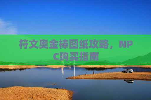 符文奥金棒图纸攻略,NPC购买指南 符文奥金棒图纸攻略,NPC购买指南