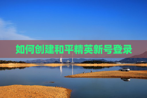 如何创建和平精英新号登录