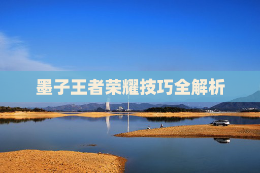 墨子王者荣耀技巧全解析 墨子王者荣耀技巧全解析