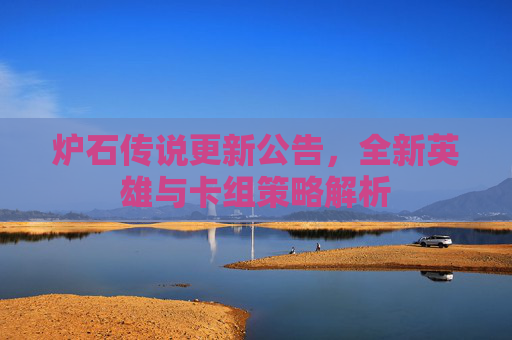 炉石传说更新公告,全新英雄与卡组策略解析 炉石传说更新公告,全新英雄与卡组策略解析