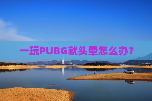 一玩PUBG就头晕怎么办? 一玩PUBG就头晕怎么办?