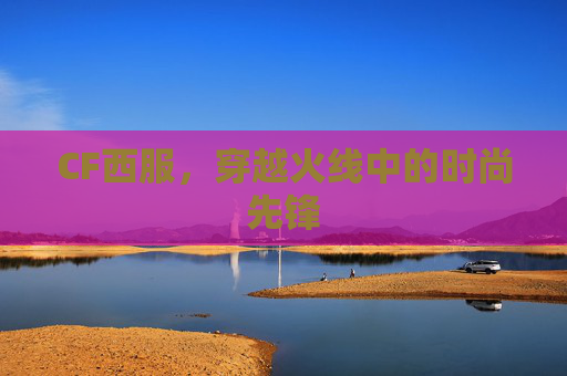 CF西服,穿越火线中的时尚先锋 CF西服,穿越火线中的时尚先锋