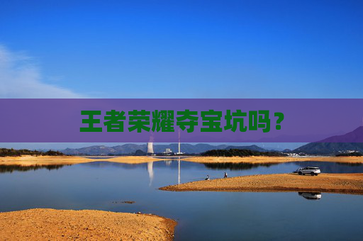 王者荣耀夺宝坑吗? 王者荣耀夺宝坑吗?