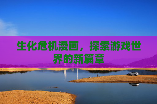 生化危机漫画,探索游戏世界的新篇章 生化危机漫画,探索游戏世界的新篇章