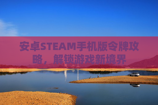 安卓STEAM手机版令牌攻略,解锁游戏新境界 安卓STEAM手机版令牌攻略,解锁游戏新境界