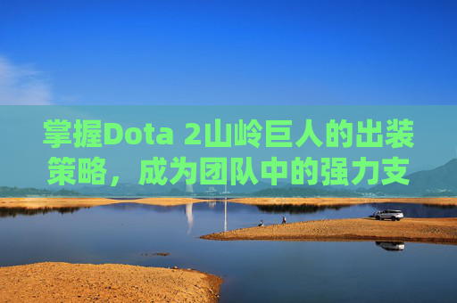 详细阅读:掌握Dota 2山岭巨人的出装策略,成为团队中的强力支援 掌握Dota 2山岭巨人的出装策略,成为团队中的强力支援
