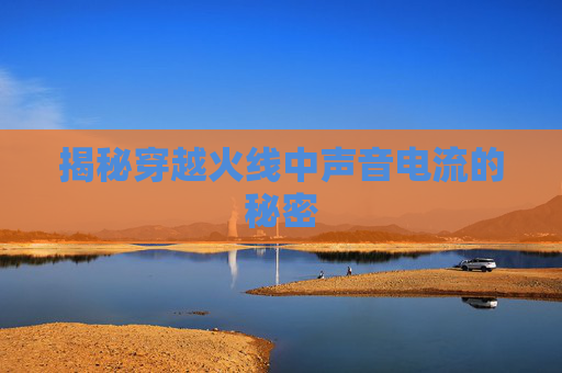 揭秘穿越火线中声音电流的秘密 揭秘穿越火线中声音电流的秘密