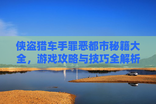 侠盗猎车手罪恶都市秘籍大全,游戏攻略与技巧全解析 侠盗猎车手罪恶都市秘籍大全,游戏攻略与技巧全解析