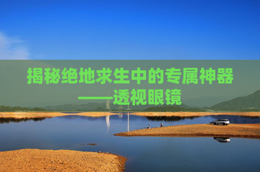 揭秘绝地求生中的专属神器——透视眼镜 揭秘绝地求生中的专属神器——透视眼镜