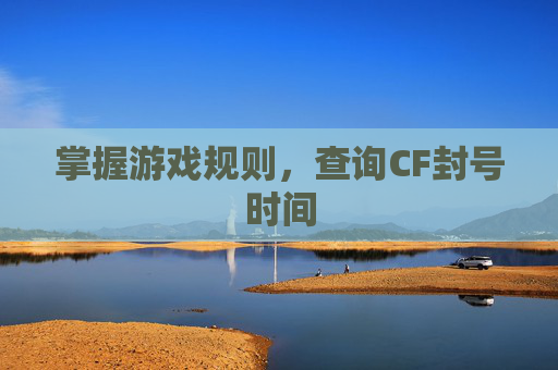 掌握游戏规则,查询CF封号时间 掌握游戏规则,查询CF封号时间