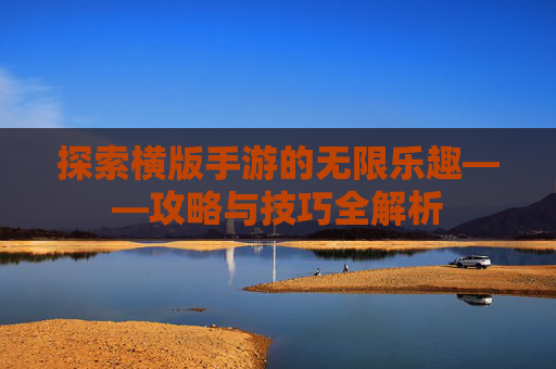 探索横版手游的无限乐趣——攻略与技巧全解析 探索横版手游的无限乐趣——攻略与技巧全解析