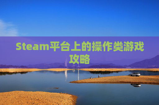 Steam平台上的操作类游戏攻略 Steam平台上的操作类游戏攻略
