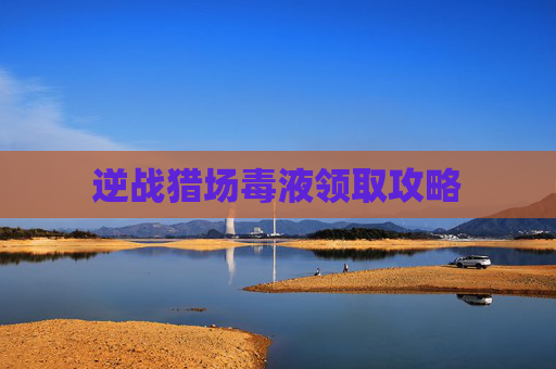 逆战猎场毒液领取攻略 逆战猎场毒液领取攻略