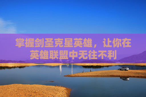 掌握剑圣克星英雄,让你在英雄联盟中无往不利 掌握剑圣克星英雄,让你在英雄联盟中无往不利
