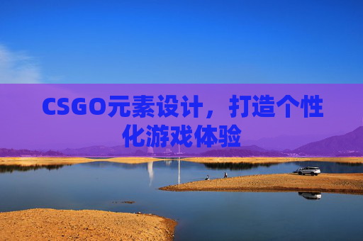 CSGO元素设计,打造个性化游戏体验 CSGO元素设计,打造个性化游戏体验