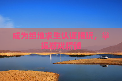 成为绝地求生认证陪玩,掌握游戏精髓 成为绝地求生认证陪玩,掌握游戏精髓
