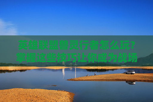 英雄联盟兽灵行者怎么玩?掌握这些技巧让你成为战场中的猎手! 英雄联盟兽灵行者怎么玩?掌握这些技巧让你成为战场中的猎手!