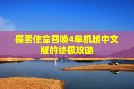 探索使命召唤4单机版中文版的终极攻略 探索使命召唤4单机版中文版的终极攻略