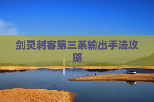 剑灵刺客第三系输出手法攻略 剑灵刺客第三系输出手法攻略