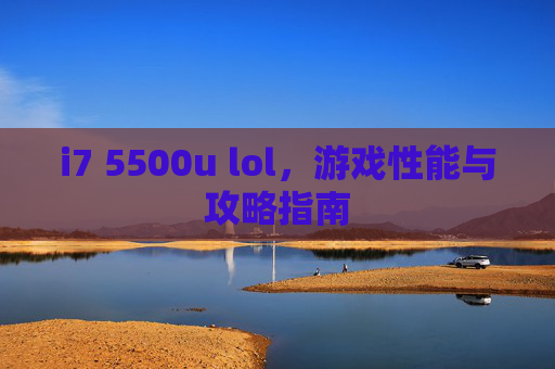 i7 5500u lol,游戏性能与攻略指南 i7 5500u lol,游戏性能与攻略指南
