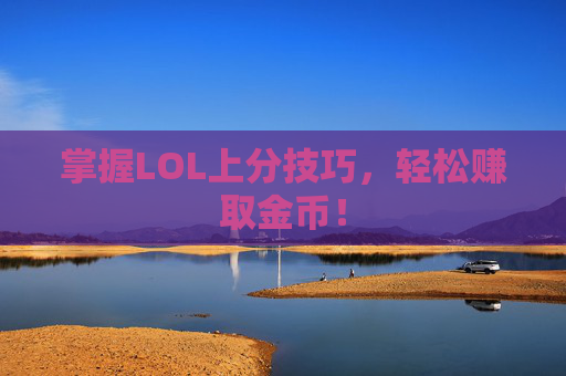 掌握LOL上分技巧,轻松赚取金币! 掌握LOL上分技巧,轻松赚取金币!