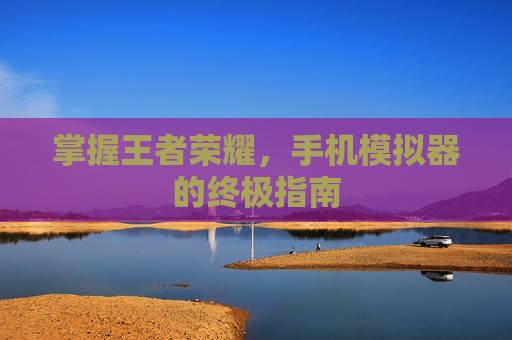 掌握王者荣耀,手机模拟器的终极指南 掌握王者荣耀,手机模拟器的终极指南