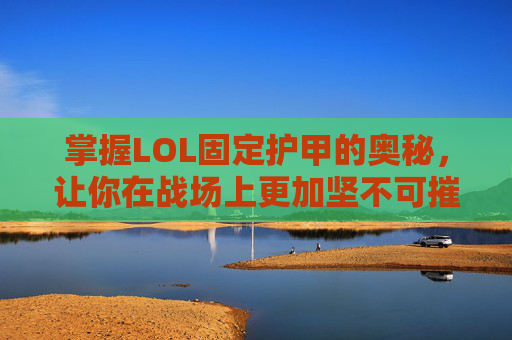 掌握LOL固定护甲的奥秘,让你在战场上更加坚不可摧 掌握LOL固定护甲的奥秘,让你在战场上更加坚不可摧