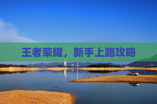 王者荣耀，新手上路攻略
