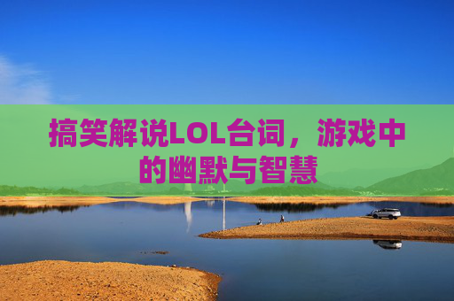 搞笑解说LOL台词，游戏中的幽默与智慧