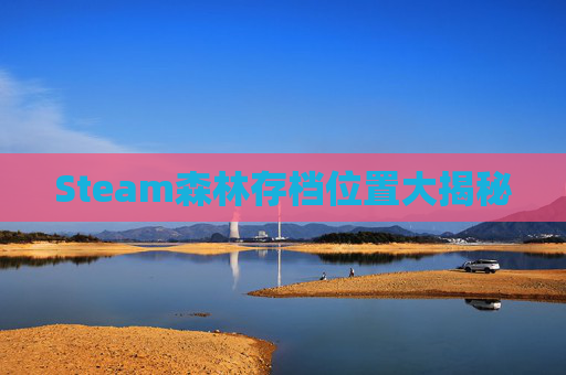 Steam森林存档位置大揭秘 Steam森林存档位置大揭秘