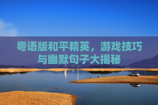 粤语版和平精英，游戏技巧与幽默句子大揭秘