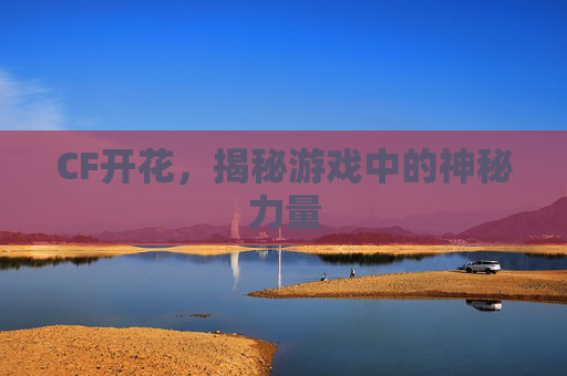 CF开花,揭秘游戏中的神秘力量 CF开花,揭秘游戏中的神秘力量