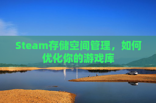 Steam存储空间管理，如何优化你的游戏库