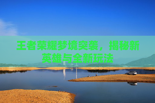 王者荣耀梦境突袭，揭秘新英雄与全新玩法