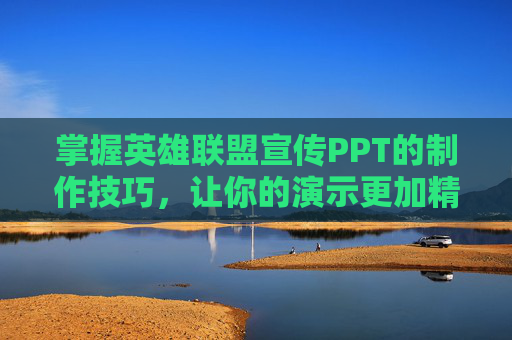 掌握英雄联盟宣传PPT的制作技巧，让你的演示更加精彩
