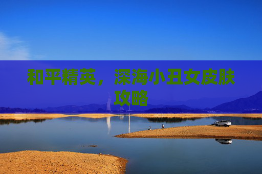 和平精英，深海小丑女皮肤攻略