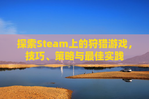 探索Steam上的狩猎游戏，技巧、策略与最佳实践