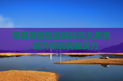 掌握英雄联盟模拟符文系统，提升你的英雄实力