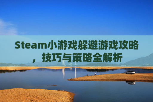 Steam小游戏躲避游戏攻略，技巧与策略全解析