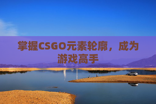 掌握CSGO元素轮廓，成为游戏高手