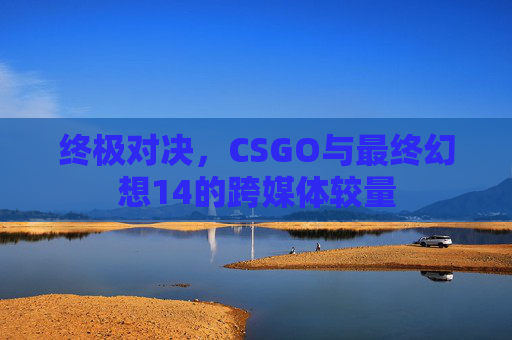终极对决，CSGO与最终幻想14的跨媒体较量