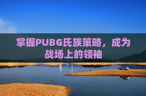 掌握PUBG氏族策略，成为战场上的领袖