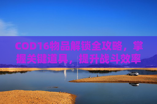 COD16物品解锁全攻略，掌握关键道具，提升战斗效率