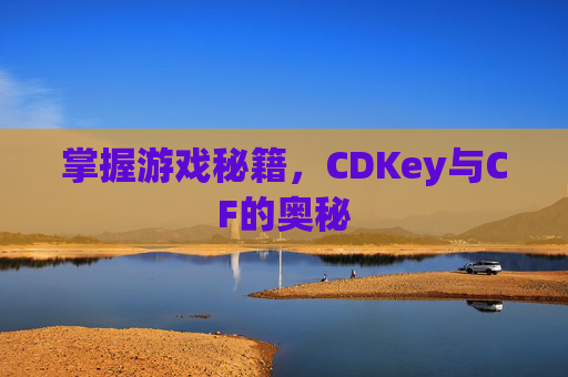 掌握游戏秘籍，CDKey与CF的奥秘