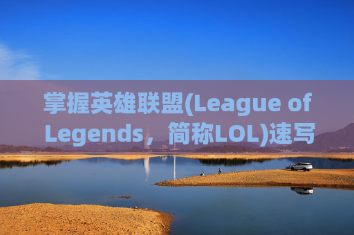 掌握英雄联盟(League of Legends，简称LOL)速写黑白技巧，提升你的游戏表现